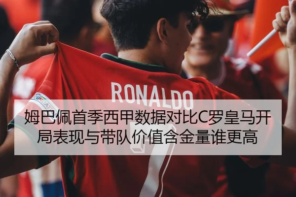 姆巴佩首季西甲数据对比C罗皇马开局表现与带队价值含金量谁更高