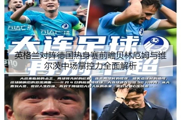 英格兰对阵德国热身赛前瞻贝林厄姆与维尔茨中场掌控力全面解析